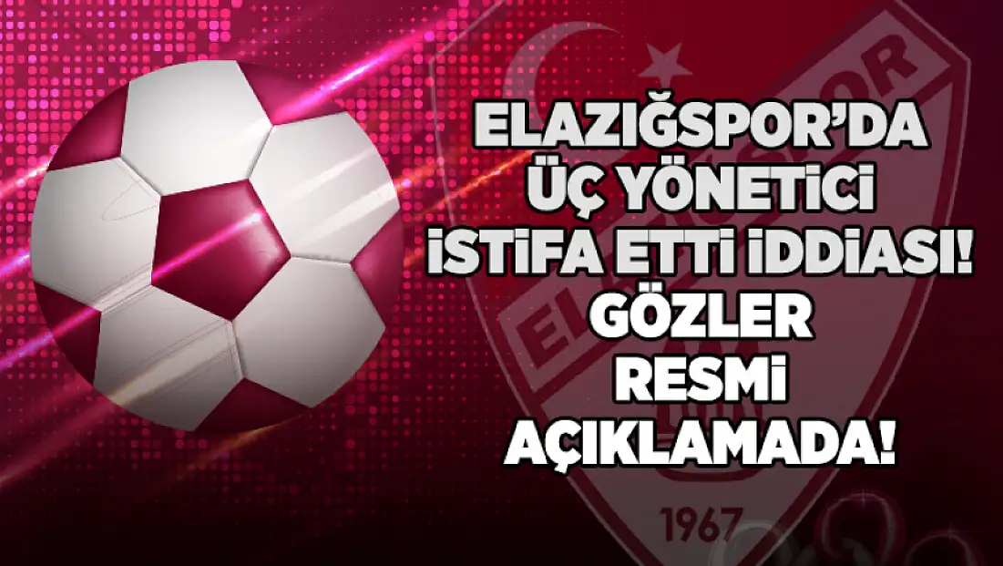 Elazığspor’da üç yönetici istifa etti iddiası: Gözler resmi açıklamada
