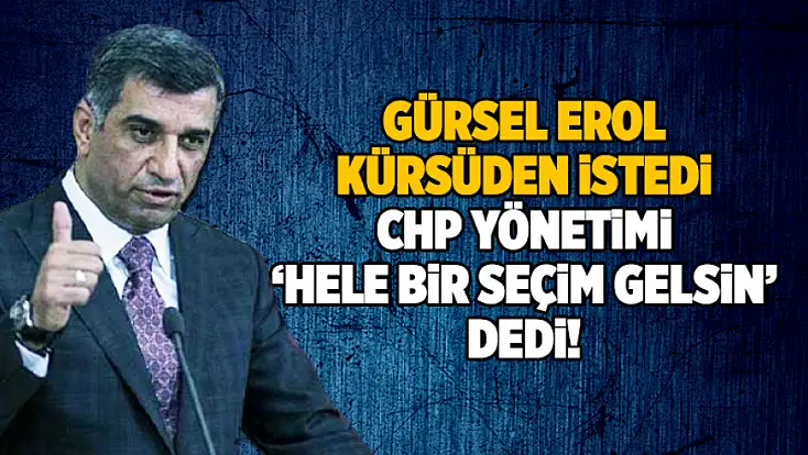 Gürsel Erol kürsüden istedi, CHP yönetimi 'hele bir seçim gelsin' dedi!