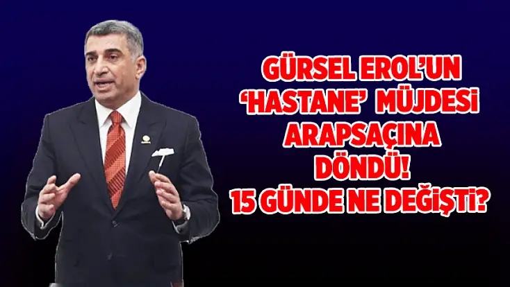 Gürsel Erol’un 'hastane' müjdesi arapsaçına döndü: 15 günde ne değişti?